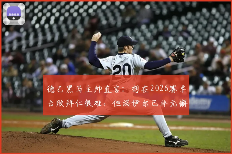 德乙黑马主帅直言：想在2026赛季击败拜仁很难，但诺伊尔已非无懈可击