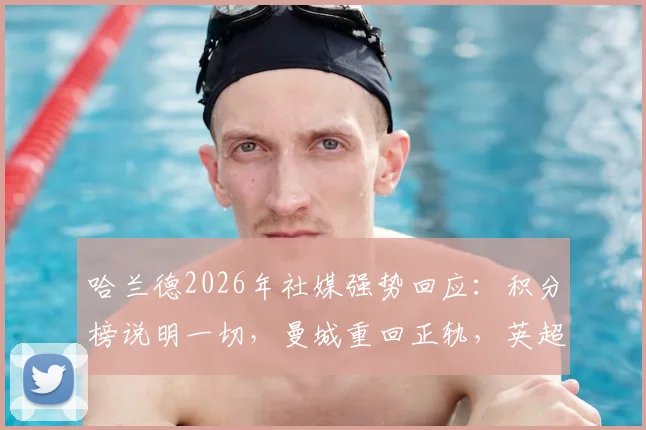 哈兰德2026年社媒强势回应：积分榜说明一切，曼城重回正轨，英超争冠悬念再起