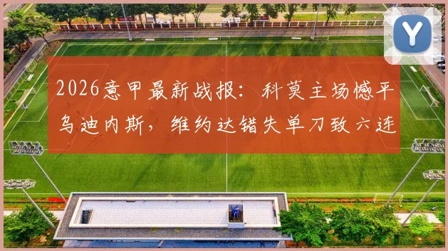 2026意甲最新战报：科莫主场憾平乌迪内斯，维约达错失单刀致六连胜中断