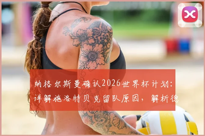 纳格尔斯曼确认2026世界杯计划：详解施洛特贝克留队原因，解析德国队三大中卫竞争格局与储备策略