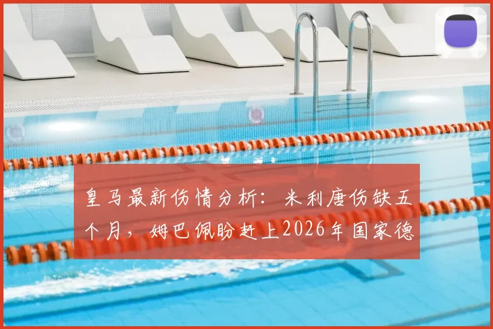 皇马最新伤情分析：米利唐伤缺五个月，姆巴佩盼赶上2026年国家德比首秀