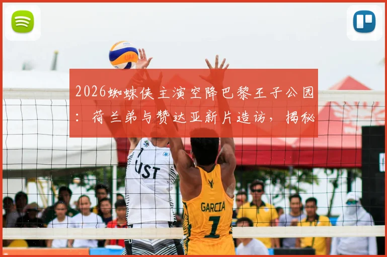 2026蜘蛛侠主演空降巴黎王子公园:荷兰弟与赞达亚新片造访,揭秘足坛巨星主场