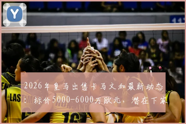 2026年皇马出售卡马文加最新动态：标价5000-6000万欧元，潜在下家分析与转会原因解读