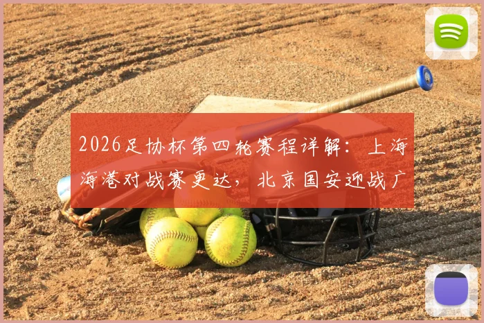 2026足协杯第四轮赛程详解：上海海港对战赛更达，北京国安迎战广州豹，中超球队看点十足