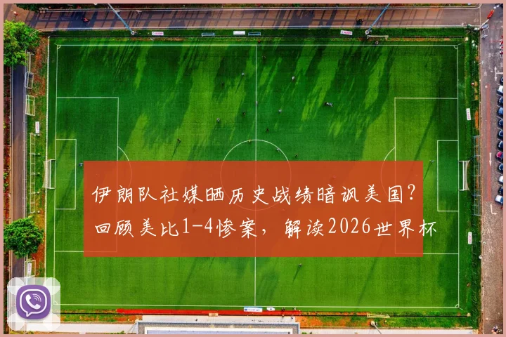 伊朗队社媒晒历史战绩暗讽美国？回顾美比1-4惨案，解读2026世界杯前恩怨