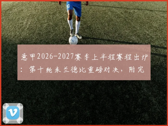 意甲2026-2027赛季上半程赛程出炉：第十轮米兰德比重磅对决，附完整赛程表及焦点战解读