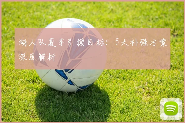 湖人队夏季引援目标：5大补强方案深度解析
