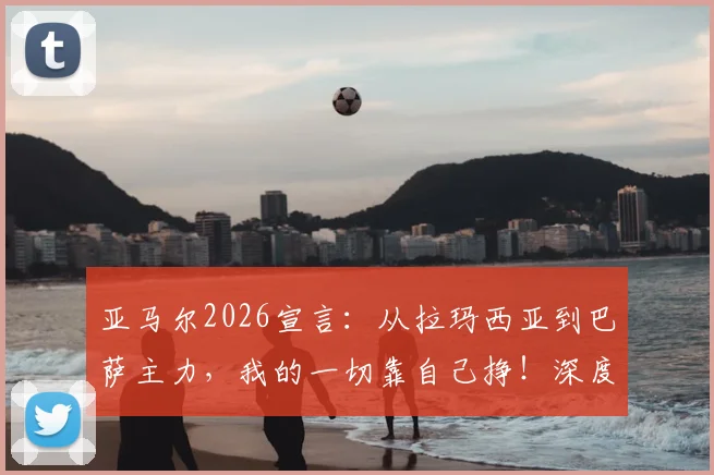 亚马尔2026宣言：从拉玛西亚到巴萨主力，我的一切靠自己挣！深度剖析他与梅西的距离及成长之路