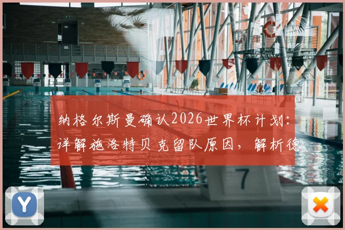 纳格尔斯曼确认2026世界杯计划:详解施洛特贝克留队原因,解析德国队三大中卫竞争格局与储备策略