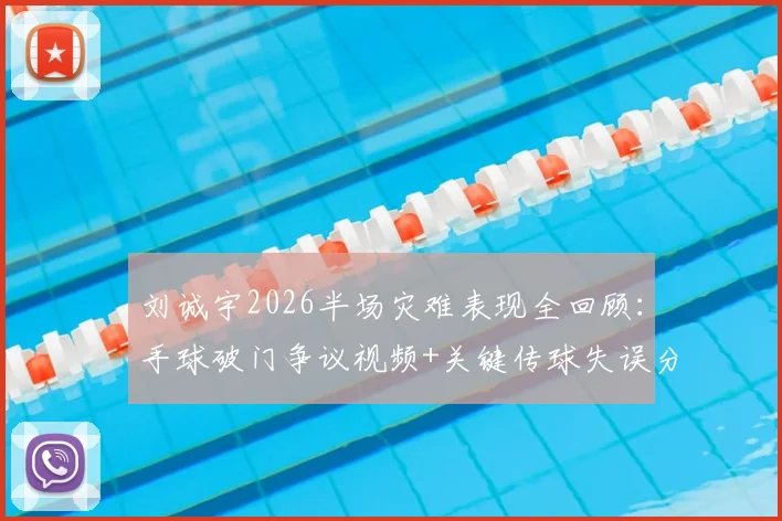 刘诚宇2026半场灾难表现全回顾：手球破门争议视频+关键传球失误分析，年轻球员如何调整心态与状态