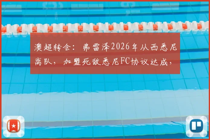 澳超转会：弗雷泽2026年从西悉尼离队，加盟死敌悉尼FC协议达成，转会动态与球员前景分析